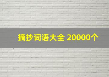 摘抄词语大全 20000个